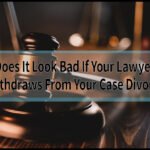 Does It Look Bad If Your Lawyer Withdraws From Your Case Divorce: 5 Crucial Facts