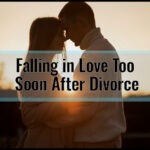 Falling in Love Too Soon After Divorce: Navigating Emotional Risks