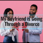 My Boyfriend is Going Through a Divorce: How to Support Him and Strengthen Your Relationship