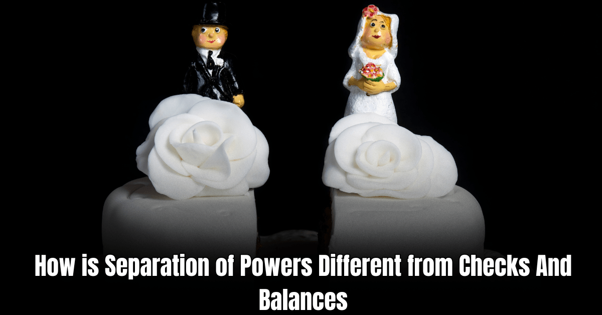 How is Separation of Powers Different from Checks And Balances