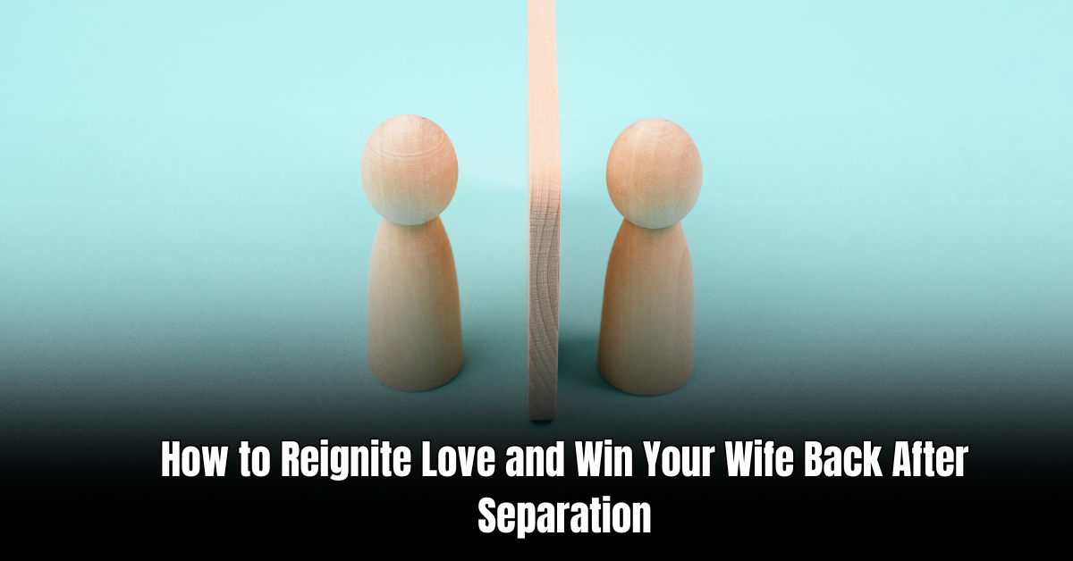 How to Reignite Love and Win Your Wife Back After Separation