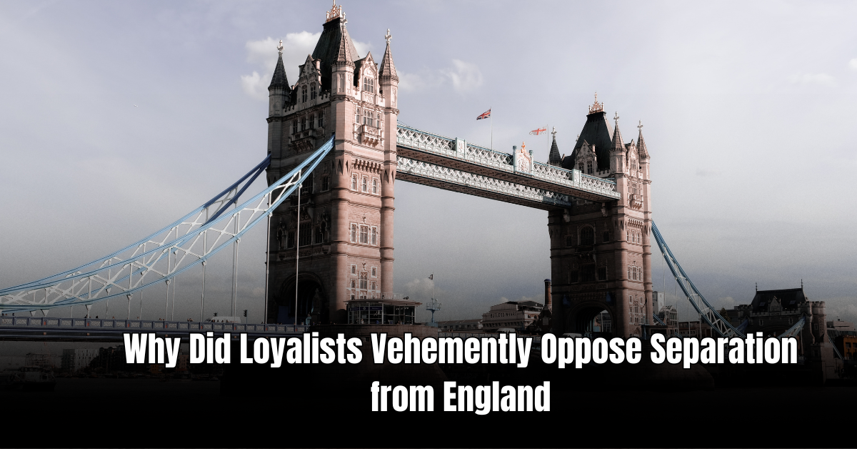 Why Did Loyalists Vehemently Oppose Separation from England?