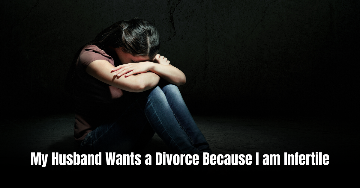 My Husband Wants a Divorce Because I am Infertile: Healing and Moving On
