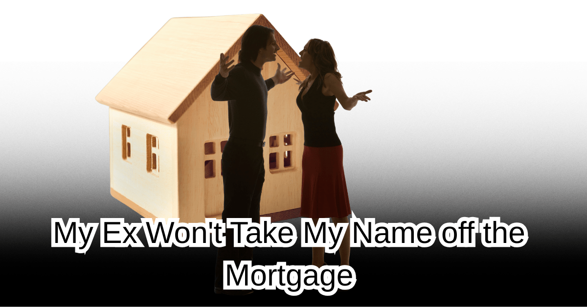 My Ex Won't Take My Name off the Mortgage