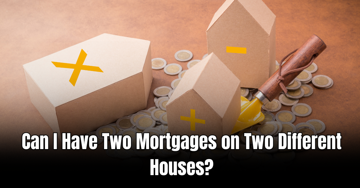 Can I Have Two Mortgages on Two Different Houses