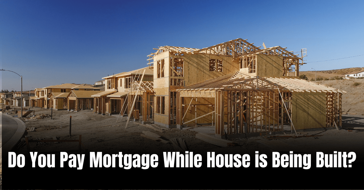 Do You Pay Mortgage While House is Being Built