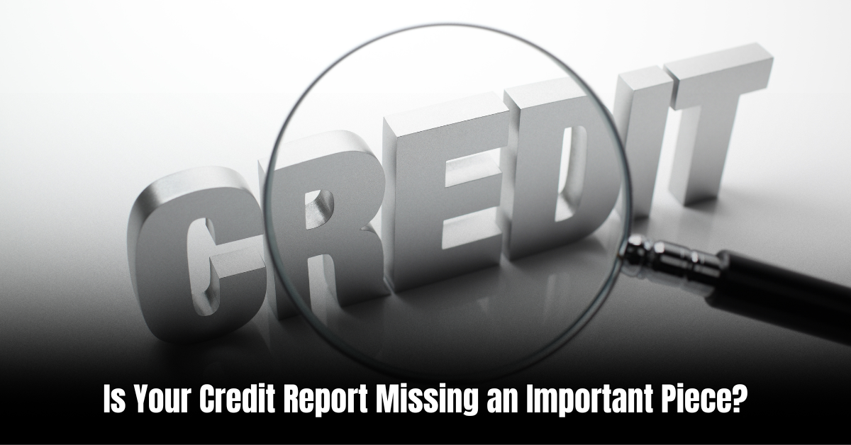 Is Your Credit Report Missing an Important Piece