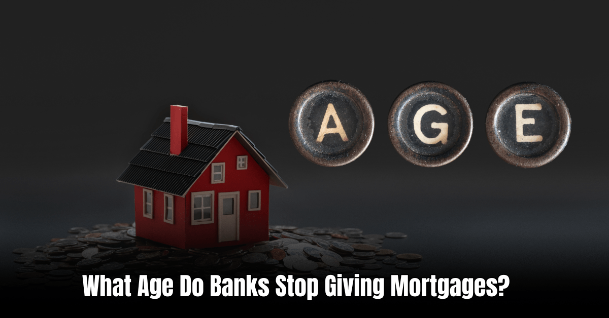What Age Do Banks Stop Giving Mortgages