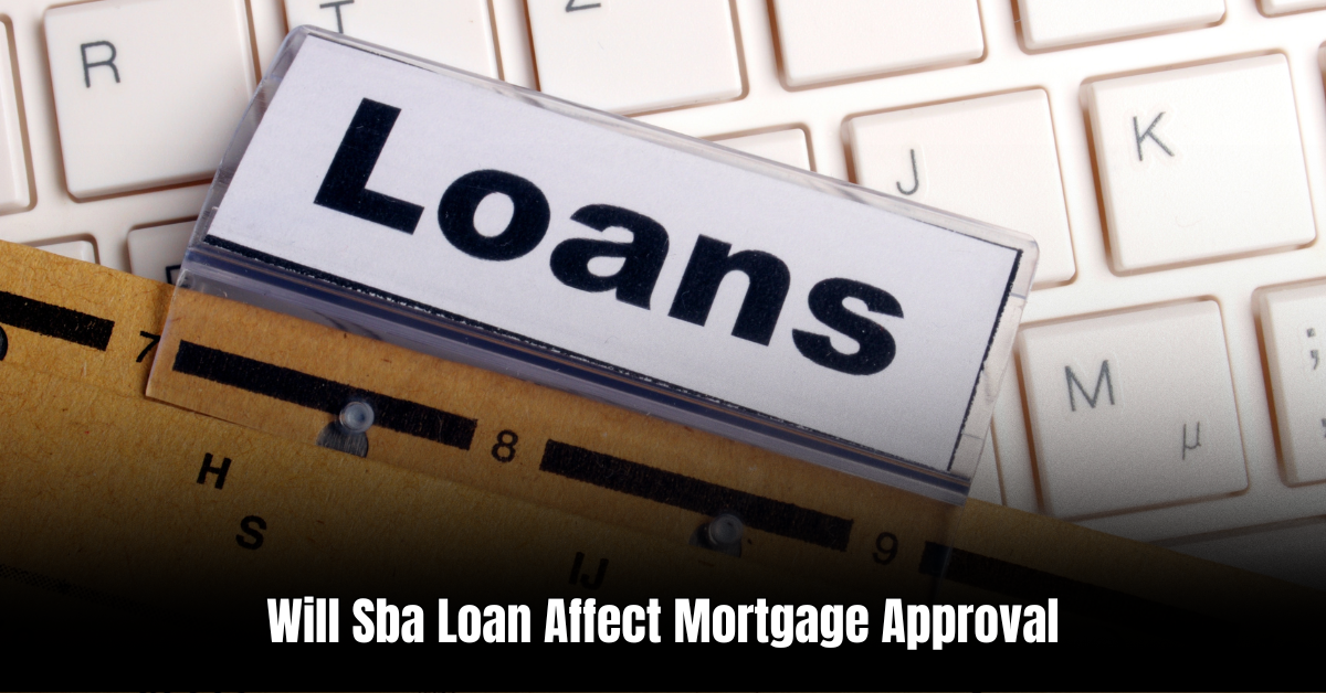 Will Sba Loan Affect Mortgage Approval  : What You Need to Know