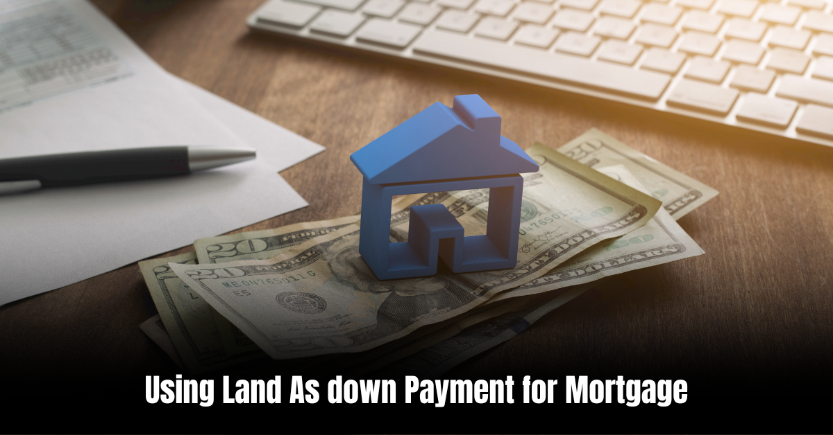 Using Land As down Payment for Mortgage  : Unlock New Home Possibilities