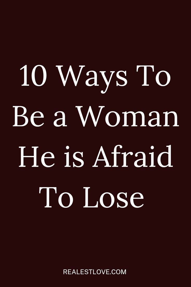 10 Ways To Be A Woman A Man Is Afraid To Lose