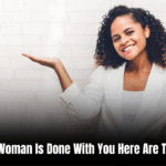 When A Woman Is Done With You Here Are The Signs: Key Indicators