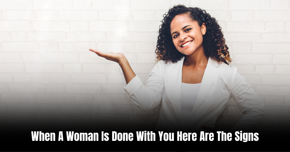 When A Woman Is Done With You Here Are The Signs: Key Indicators
